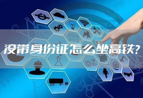 没带身份证怎么坐高铁？