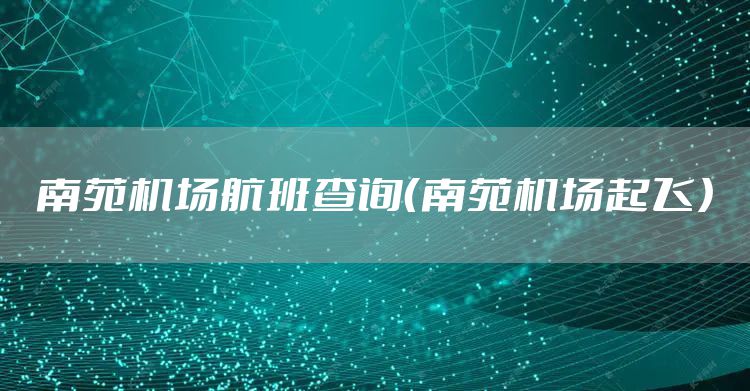 南苑机场航班查询（南苑机场起飞）