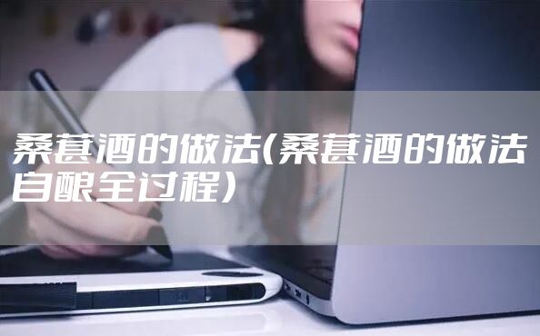 桑葚酒的做法（桑葚酒的做法自酿全过程）
