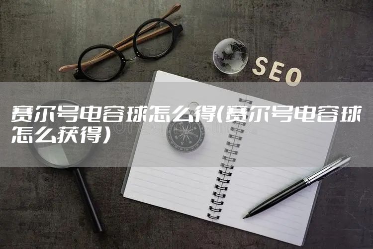 赛尔号电容球怎么得（赛尔号电容球怎么获得）