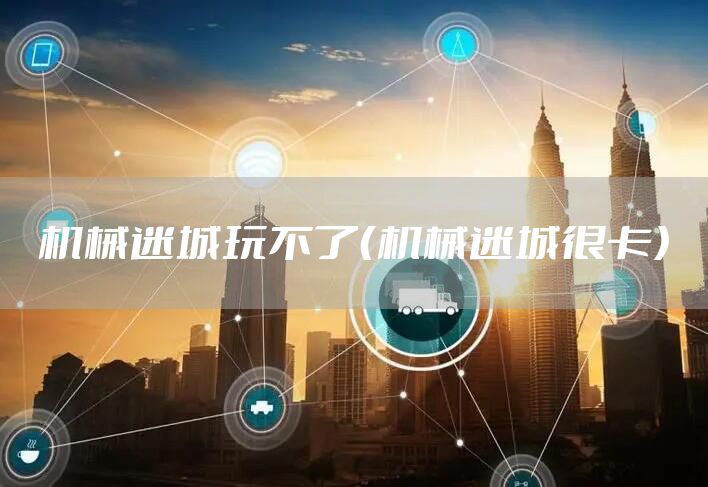 机械迷城玩不了（机械迷城很卡）