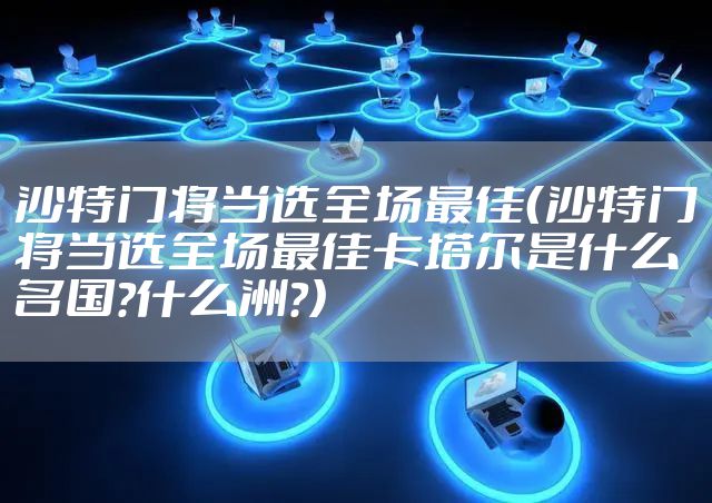 沙特门将当选全场最佳（沙特门将当选全场最佳卡塔尔是什么名国?什么洲?）
