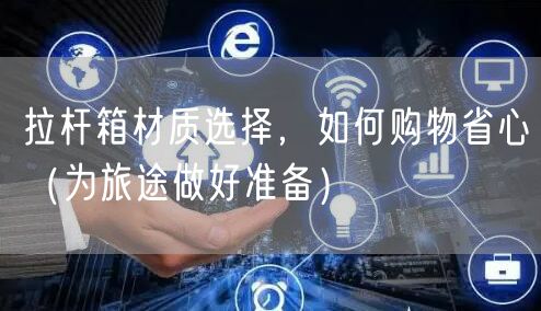拉杆箱材质选择，如何购物省心（为旅途做好准备）
