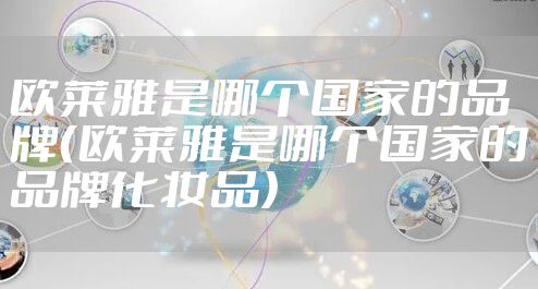 欧莱雅是哪个国家的品牌（欧莱雅是哪个国家的品牌化妆品）