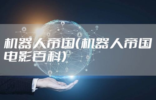 机器人帝国（机器人帝国电影百科）