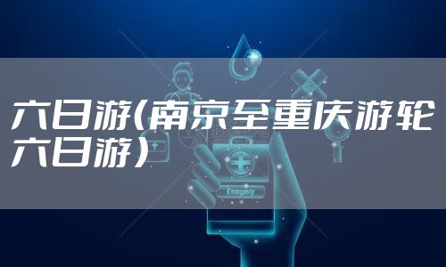 六日游（南京至重庆游轮六日游）