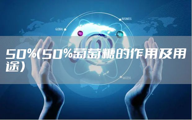 50%（50%葡萄糖的作用及用途）