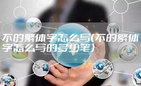 不的繁体字怎么写（不的繁体字怎么写的多少笔）