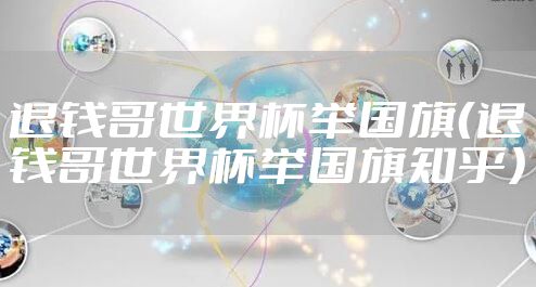 退钱哥世界杯举国旗（退钱哥世界杯举国旗知乎）