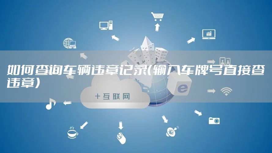 如何查询车辆违章记录（输入车牌号直接查违章）