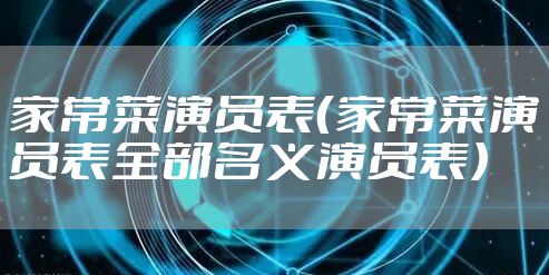 家常菜演员表（家常菜演员表全部名义演员表）