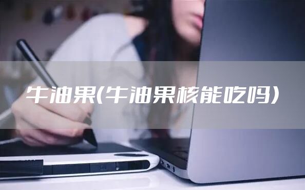 牛油果（牛油果核能吃吗）