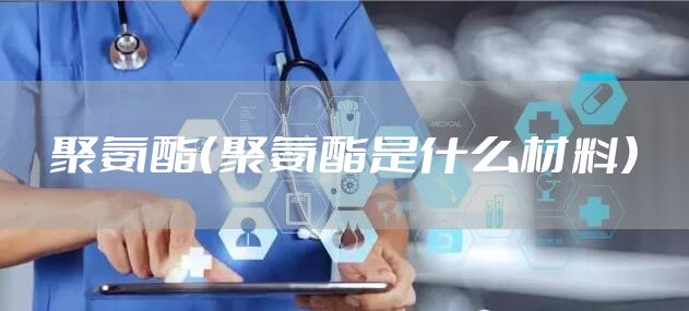 聚氨酯（聚氨酯是什么材料）