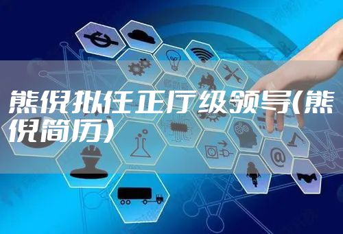 熊倪拟任正厅级领导（熊倪简历）