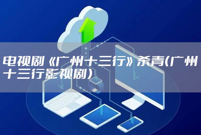 电视剧《广州十三行》杀青（广州十三行影视剧）