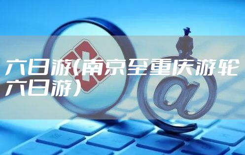 六日游（南京至重庆游轮六日游）