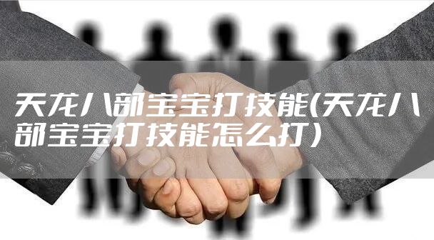 天龙八部宝宝打技能（天龙八部宝宝打技能怎么打）