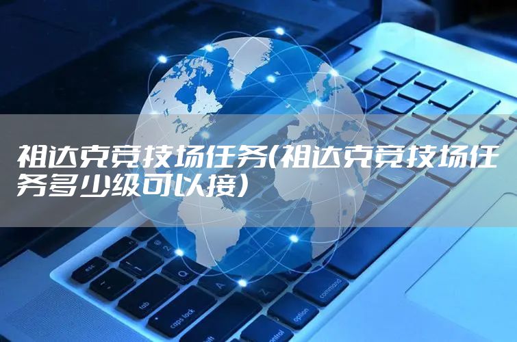 祖达克竞技场任务（祖达克竞技场任务多少级可以接）