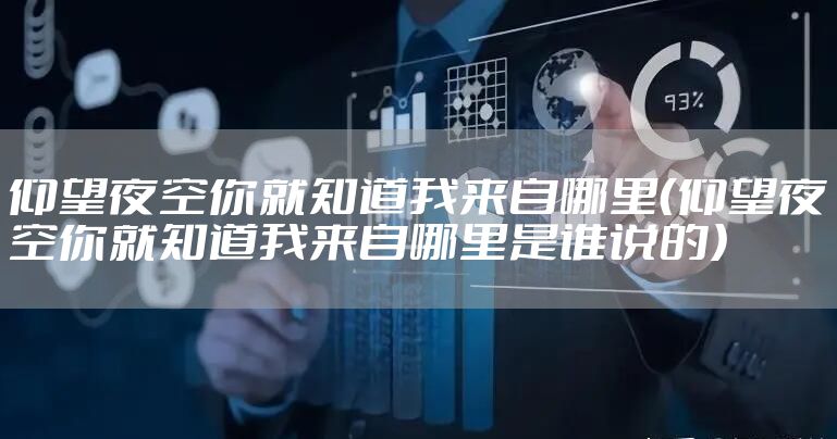 仰望夜空你就知道我来自哪里（仰望夜空你就知道我来自哪里是谁说的）