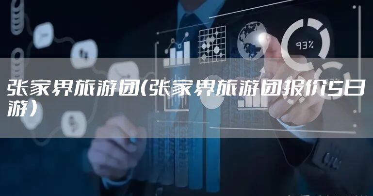 张家界旅游团（张家界旅游团报价5日游）