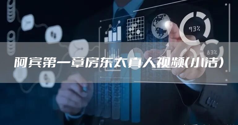 阿宾第一章房东太真人视频（小洁）