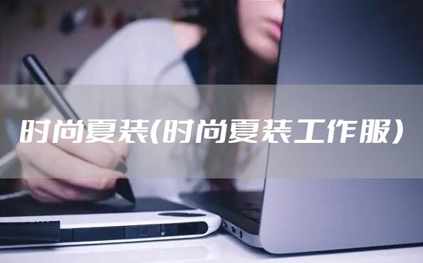 时尚夏装（时尚夏装工作服）