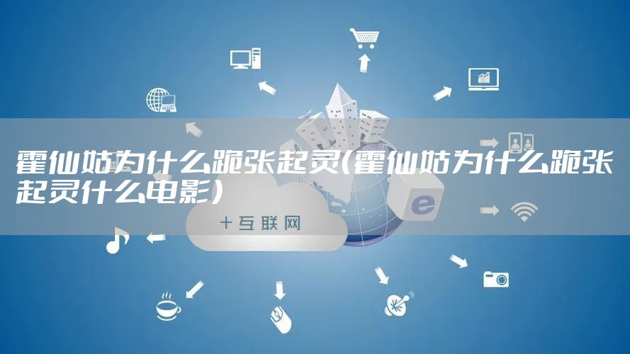 霍仙姑为什么跪张起灵（霍仙姑为什么跪张起灵什么电影）