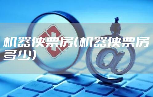 机器侠票房（机器侠票房多少）