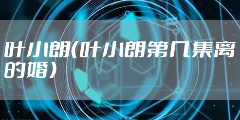 叶小朗（叶小朗第几集离的婚）