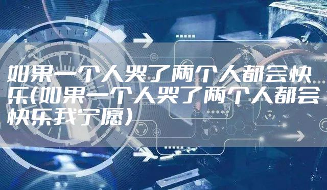 如果一个人哭了两个人都会快乐（如果一个人哭了两个人都会快乐我宁愿）
