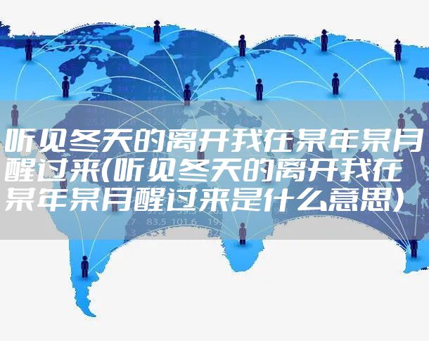 听见冬天的离开我在某年某月醒过来（听见冬天的离开我在某年某月醒过来是什么意思）