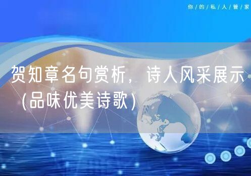 贺知章名句赏析，诗人风采展示（品味优美诗歌）
