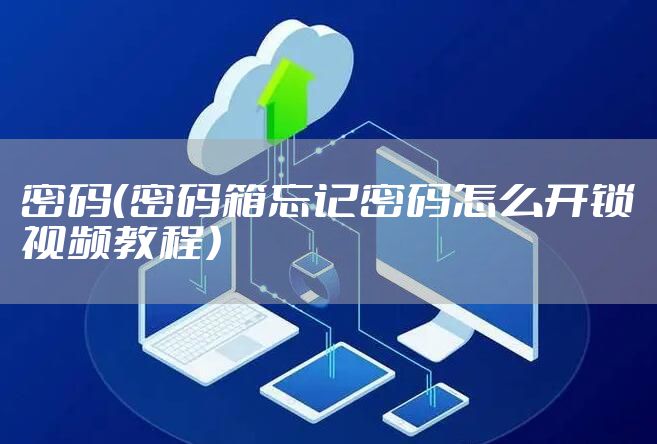 密码（密码箱忘记密码怎么开锁视频教程）