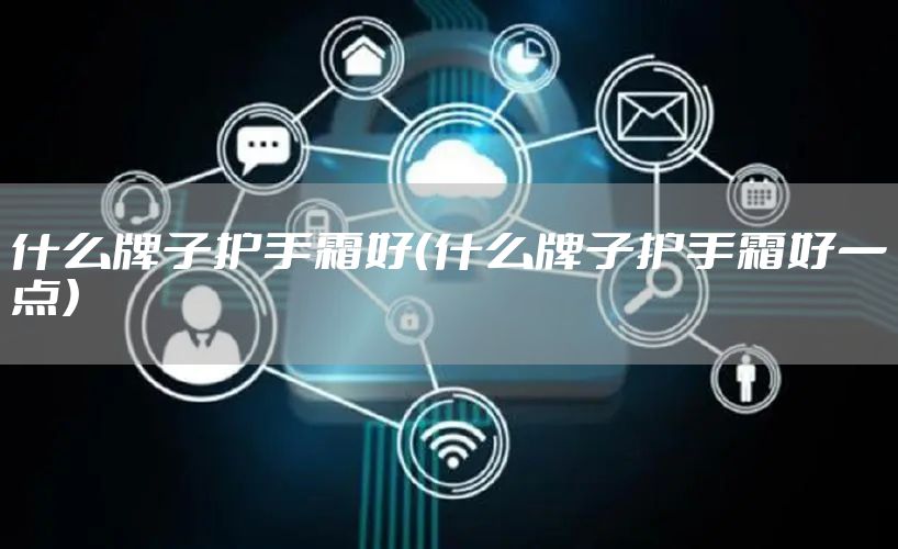 什么牌子护手霜好（什么牌子护手霜好一点）