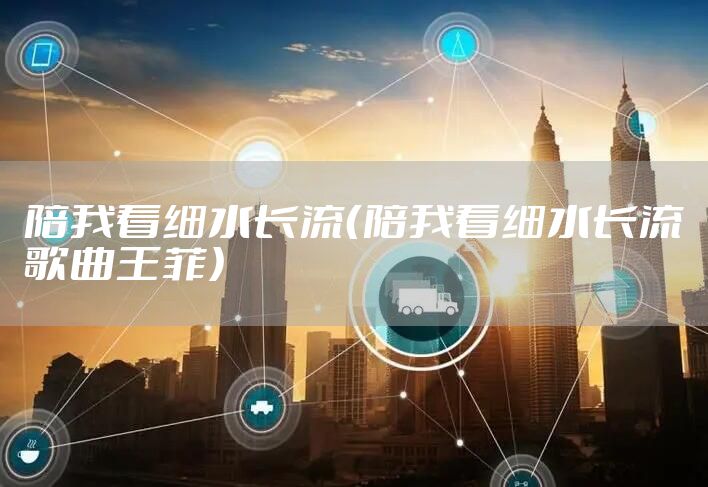 陪我看细水长流（陪我看细水长流歌曲王菲）