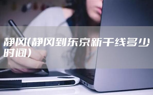 静冈（静冈到东京新干线多少时间）