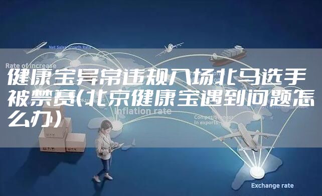 健康宝异常违规入场北马选手被禁赛（北京健康宝遇到问题怎么办）
