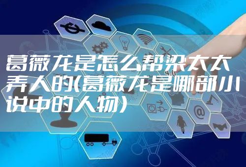 葛薇龙是怎么帮梁太太弄人的（葛薇龙是哪部小说中的人物）