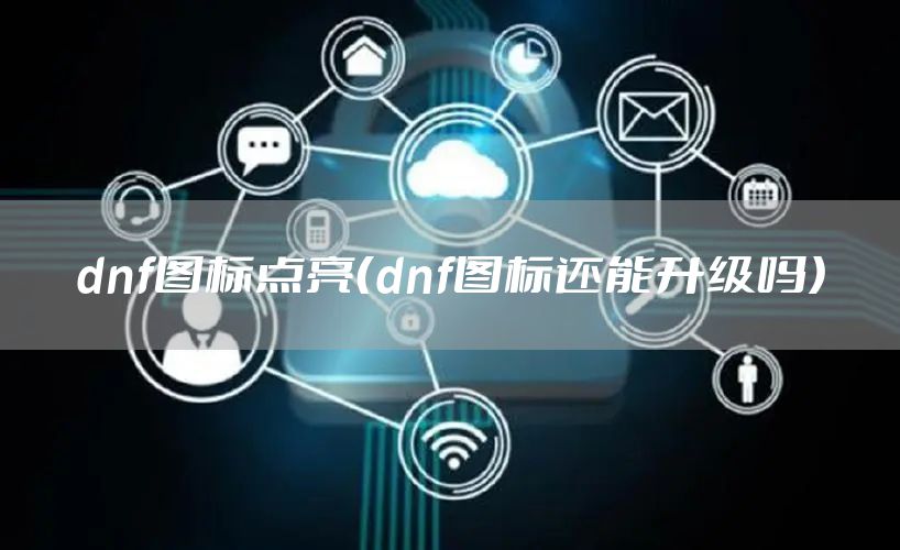 dnf图标点亮（dnf图标还能升级吗）
