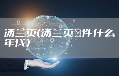 汤兰英（汤兰英亊件什么年伐）