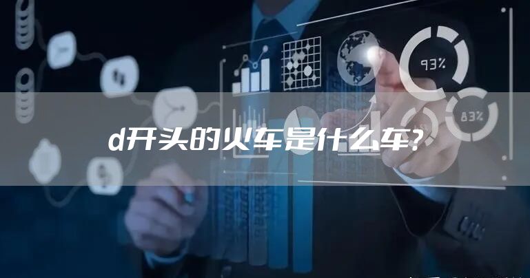 d开头的火车是什么车？