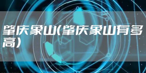 肇庆象山（肇庆象山有多高）