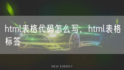 html表格代码怎么写，html表格标签