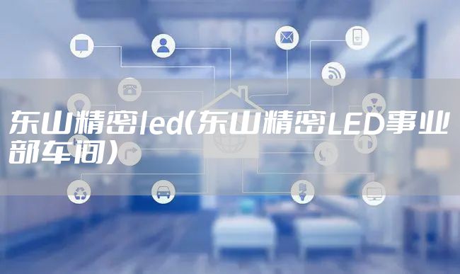 东山精密led（东山精密LED事业部车间）