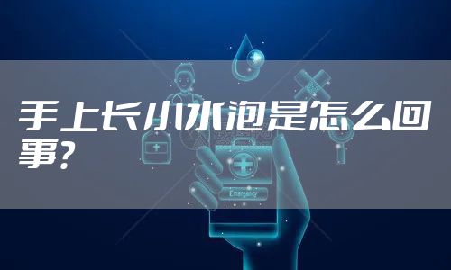 手上长小水泡是怎么回事？