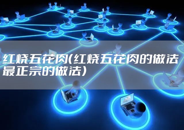 红烧五花肉（红烧五花肉的做法 最正宗的做法）