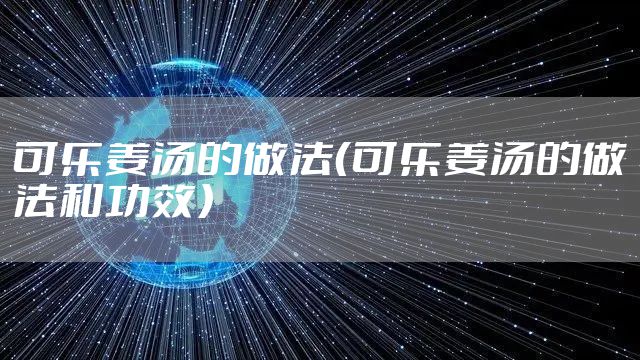 可乐姜汤的做法（可乐姜汤的做法和功效）