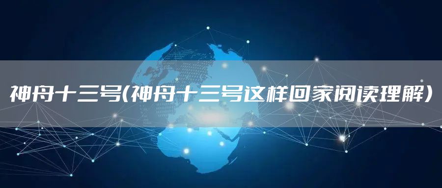 神舟十三号（神舟十三号这样回家阅读理解）