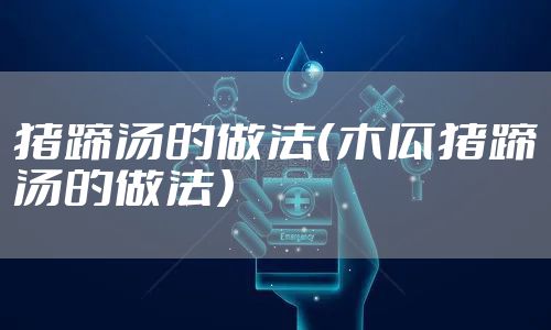 猪蹄汤的做法（木瓜猪蹄汤的做法）