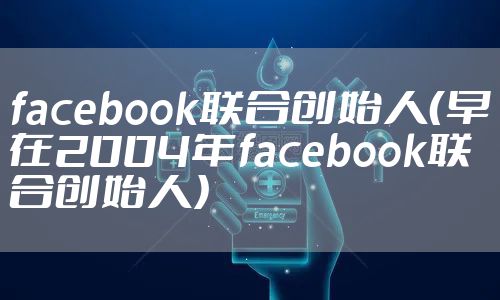 facebook联合创始人（早在2004年facebook联合创始人）
